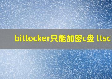 bitlocker只能加密c盘 ltsc